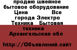 продаю швейное бытовое оборудование › Цена ­ 78 000 - Все города Электро-Техника » Бытовая техника   . Архангельская обл.